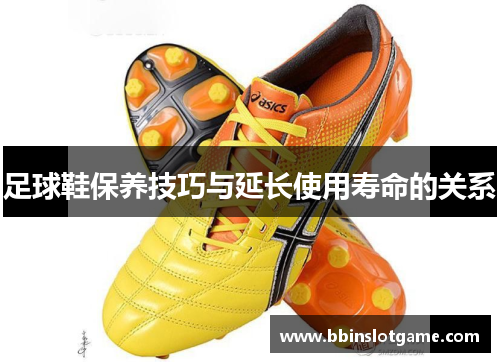 足球鞋保养技巧与延长使用寿命的关系