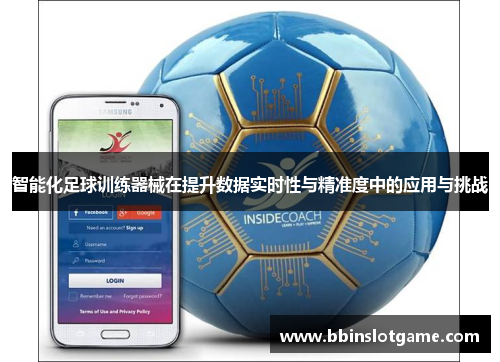 智能化足球训练器械在提升数据实时性与精准度中的应用与挑战