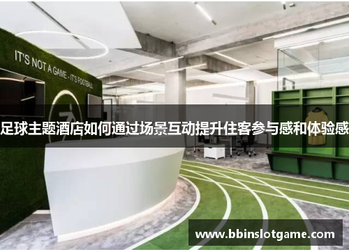 足球主题酒店如何通过场景互动提升住客参与感和体验感